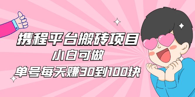 【副业项目5019期】2023携程平台搬砖项目，小白可做，单号每天赚30到100块钱还是很容易的-晴沐网创  