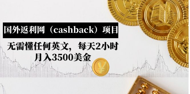 【副业项目5091期】国外返利网（cashback）项目：无需懂任何英文，每天2小时，月入3500美金-晴沐网创  