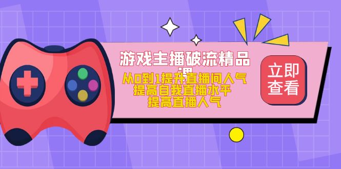 【副业项目5100期】游戏主播破流精品课，从0到1提升直播间人气 提高自我直播水平 提高直播人气-晴沐网创  