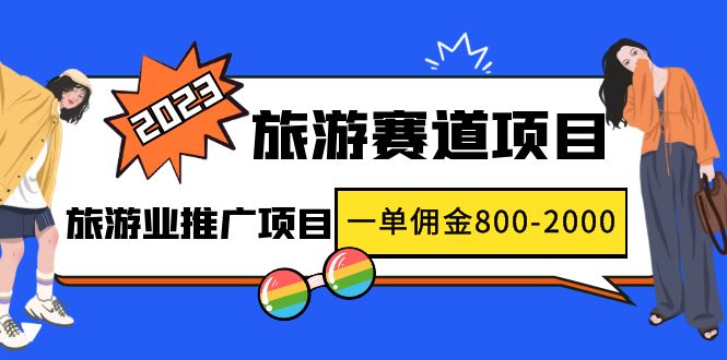 【副业项目5103期】2023最新风口·旅游赛道项目：旅游业推广项目，一单佣金800-2000元-晴沐网创  