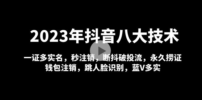 【副业项目5107期】2023年抖音八大技术，一证多实名 秒注销 断抖破投流 永久捞证 钱包注销 等-晴沐网创  