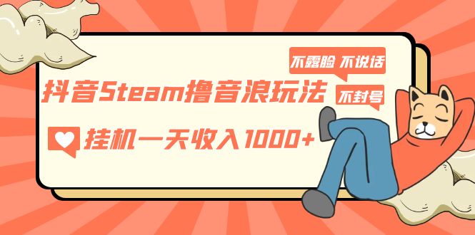 【副业项目5275期】抖音Steam撸音浪玩法 挂机一天收入1000+不露脸 不说话 不封号 社恐人群福音-晴沐网创  