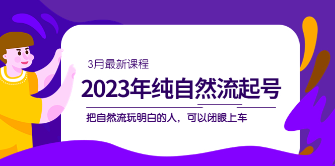 【副业项目5293期】2023年纯自然流·起号课程，把自然流·玩明白的人 可以闭眼上车（3月更新）-晴沐网创  