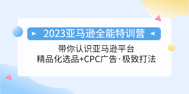 【副业项目5303期】2023亚马逊全能特训营：玩转亚马逊平台+精品化·选品+CPC广告·极致打法-晴沐网创  