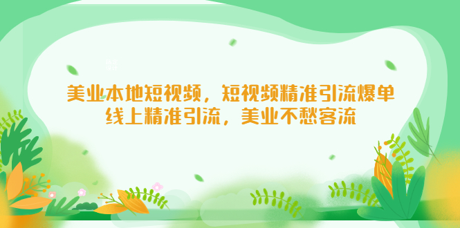 【副业项目5232期】美业本地短视频，短视频精准引流爆单，线上精准引流，美业不愁客流-晴沐网创  