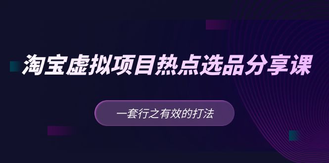 【副业项目5236期】黄岛主 · 淘宝虚拟项目热点选品分享课：一套行之有效的打法-晴沐网创  