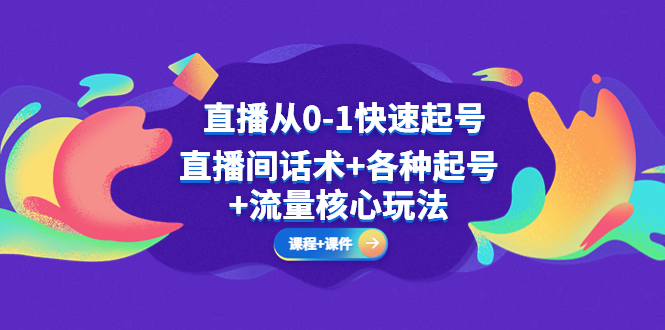 【副业项目5337期】直播从0-1快速起号，直播间话术+各种起号+流量核心玩法(全套课程+课件)-晴沐网创  