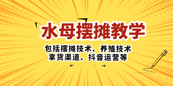 【副业项目5338期】水母·摆摊教学，包括摆摊技术、养殖技术、拿货渠道、抖音运营等-晴沐网创  