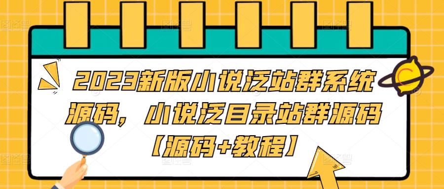 【副业项目5260期】2023新版小说泛站群系统源码，小说泛目录站群源码【源码+教程】-晴沐网创  