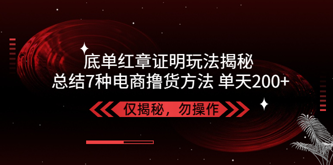 【副业项目5261期】独家底单红章证明揭秘 总结7种电商撸货方法 操作简单,单天200+【仅揭秘】-晴沐网创  