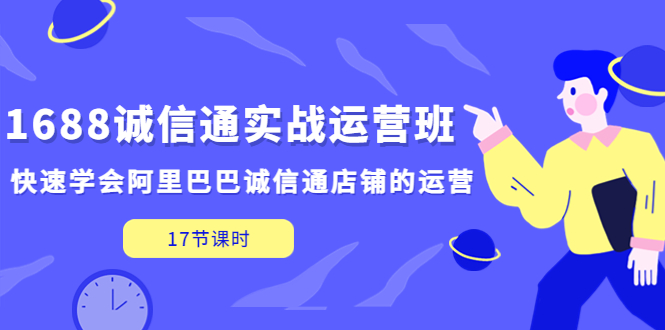 【副业项目5331期】1688诚信通实战运营班，快速学会阿里巴巴诚信通店铺的运营(17节课)-晴沐网创  