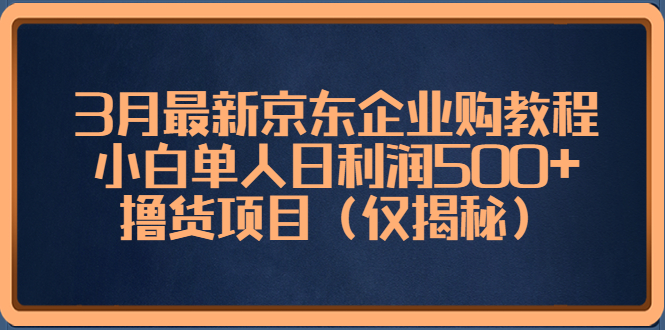 【副业项目5406期】3月最新京东企业购教程，小白单人日利润500+撸货项目（仅揭秘）-晴沐网创  