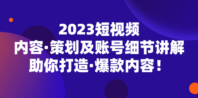 【副业项目5407期】2023短视频内容·策划及账号细节讲解，助你打造·爆款内容！-晴沐网创  