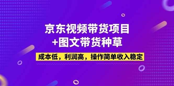 【副业项目5212期】京东视频带货项目+图文带货种草，成本低，利润高，操作简单收入稳定-晴沐网创  