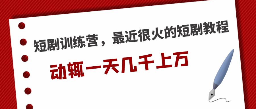 【副业项目5383期】短剧训练营，最近很火的短剧教程，动辄一天几千上万的收入-晴沐网创  