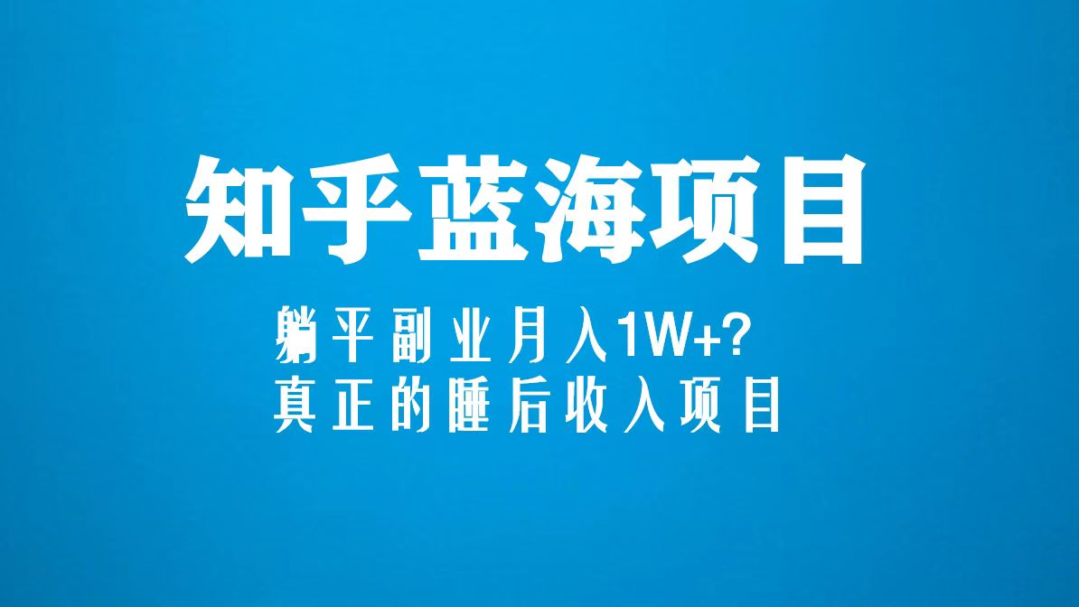 【副业项目5386期】知乎蓝海玩法，躺平副业月入1W+，真正的睡后收入项目（6节视频课）-晴沐网创  