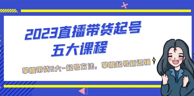 【副业项目5397期】2023直播带货起号五大课程，掌握带货5大-起号方法，掌握起新号逻辑-晴沐网创  