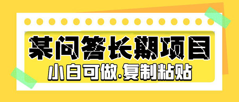 【副业项目5395期】某问答长期项目，简单复制粘贴，10-20/小时，小白可做-晴沐网创  