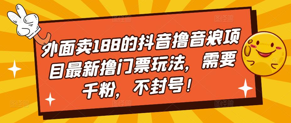 【副业项目5250期】外面卖188的抖音撸音浪项目最新撸门票玩法，需要千粉，不封号！-晴沐网创  