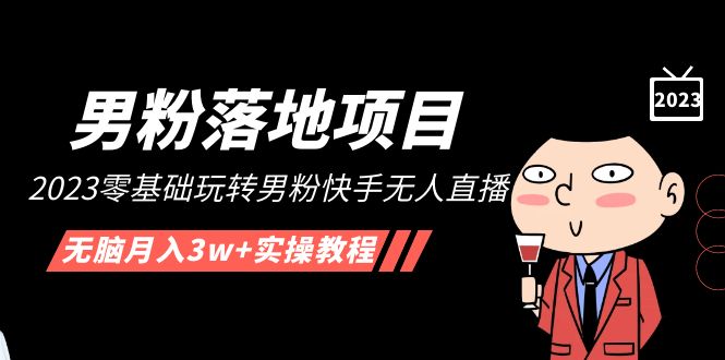 【副业项目5211期】【男粉落地项目】2023零基础玩转男粉快手无人直播，无脑月入3w+实操教程-晴沐网创  