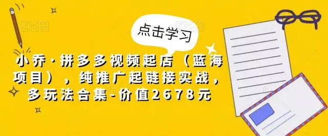 【副业项目5268期】小乔·拼多多视频起店（蓝海项目），纯推广起链接实战，多玩法合集-价值2678元-晴沐网创  