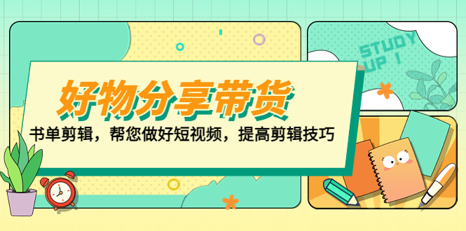 【副业项目5344期】好物/分享/带货、书单剪辑，帮您做好短视频，提高剪辑技巧 打造百人直播间-晴沐网创  