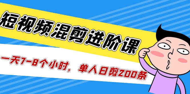 【副业项目5346期】短视频混剪/进阶课，一天7-8个小时，单人日剪200条实战攻略教学-晴沐网创  