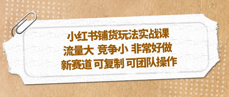 【副业项目5419期】小红书铺货玩法实战课，流量大 竞争小 非常好做 新赛道 可复制 可团队操作-晴沐网创  