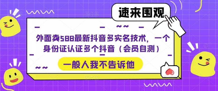 【副业项目5423期】外面卖588最新抖音多实名技术，一个身份证认证多个抖音（会员自测）-晴沐网创  