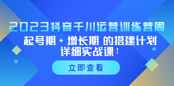 【副业项目5425期】2023抖音千川运营训练营，起号期+增长期 的搭建计划详细实战课-晴沐网创  