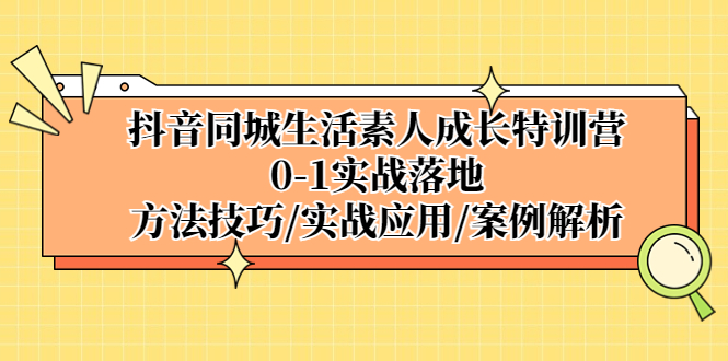 【副业项目5426期】抖音同城生活素人成长特训营，0-1实战落地，方法技巧|实战应用|案例解析-晴沐网创  