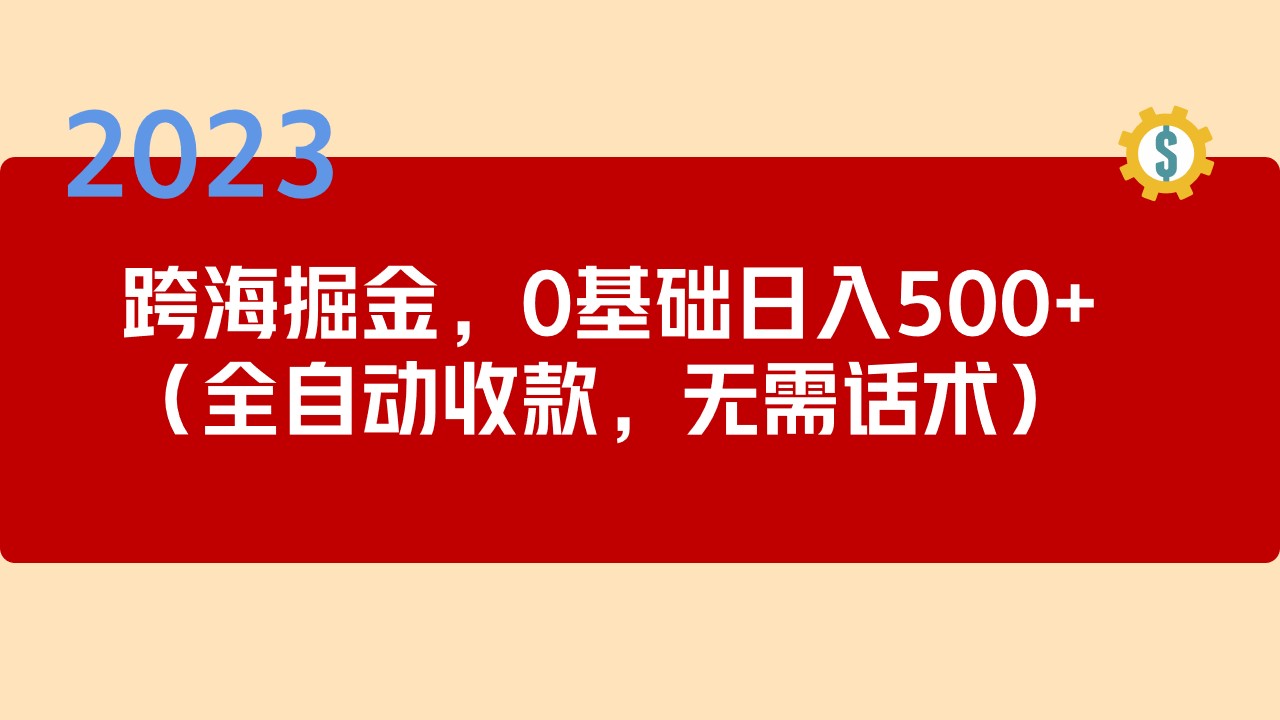 【副业项目5326期】2023跨海掘金长期项目，小白也能日入500+全自动收款 无需话术-晴沐网创  