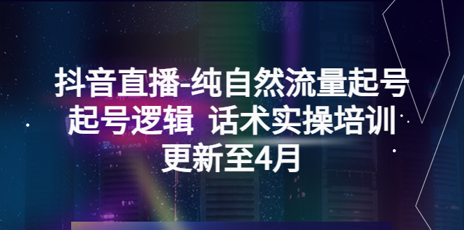 【副业项目5612期】抖音直播-纯自然流量起号，起号逻辑 话术实操培训（更新至4月）-晴沐网创  