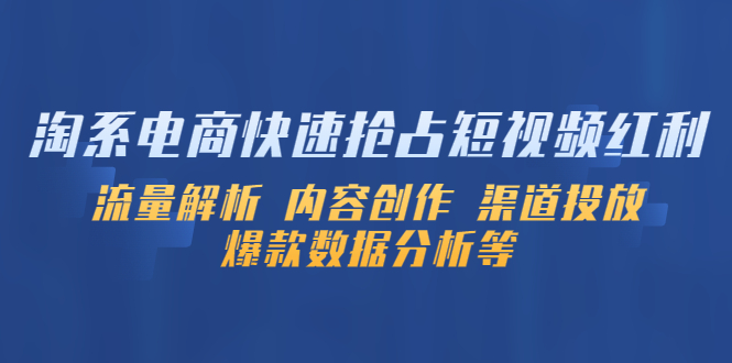 【副业项目5622期】淘系电商快速抢占短视频红利：流量解析 内容创作 渠道投放 爆款数据分析等-晴沐网创  