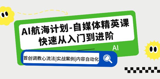 【副业项目5636期】AI航海计划-自媒体精英课 入门到进阶 首创调教心流法|实战案例|内容自动化-晴沐网创  