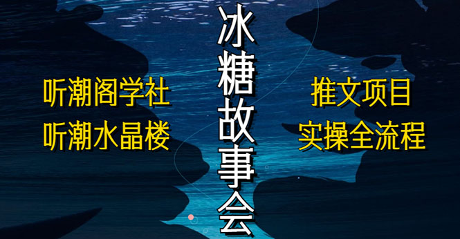 【副业项目5665期】抖音冰糖故事会项目实操，小说推文项目实操全流程，简单粗暴-晴沐网创  