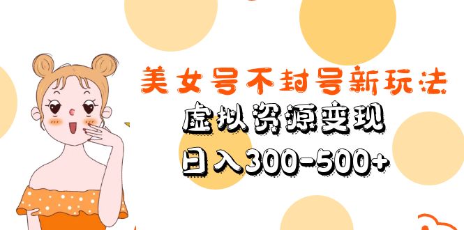 【副业项目5667期】美女号不封号新玩法，虚拟资源变现，日入300-500+-晴沐网创  