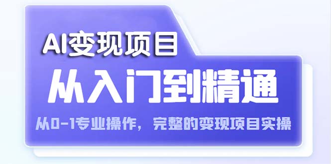 【副业项目5670期】AI从入门到精通 从0-1专业操作，完整的变现项目实操（视频+文档）-晴沐网创  