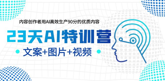 【副业项目5677期】23天AI特训营，内容创作者用AI高效生产90分的优质内容，文案+图片+视频-晴沐网创  