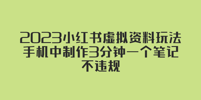 【副业项目5649期】2023小红书虚拟资料玩法，手机中制作3分钟一个笔记不违规-晴沐网创  