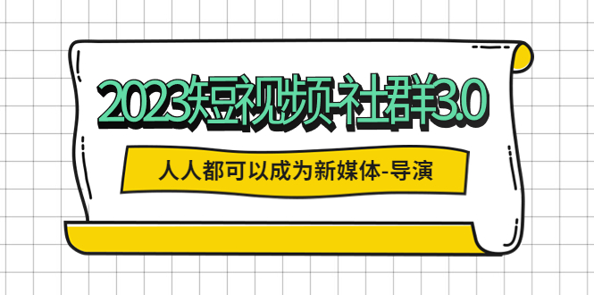 【副业项目5653期】2023短视频-社群3.0，人人都可以成为新媒体-导演 (包含内部社群直播课全套)-晴沐网创  