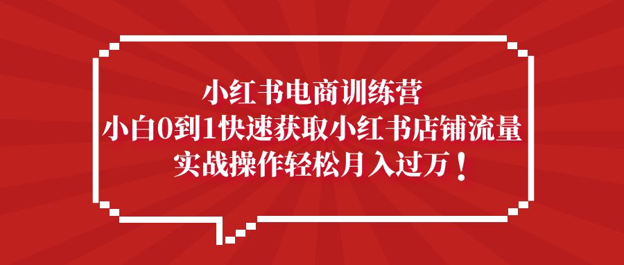 【副业项目5436期】小红书电商训练营，小白0到1快速获取小红书店铺流量，实战操作月入过万-晴沐网创  