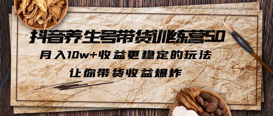 【副业项目5438期】抖音养生号带货·训练营5.0，月入10w+收益更稳定的玩法，让你带货收益爆炸-晴沐网创  