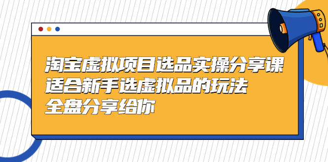 【副业项目5439期】黄岛主-淘宝虚拟项目选品实操分享课，适合新手选虚拟品的玩法 全盘分享给你-晴沐网创  