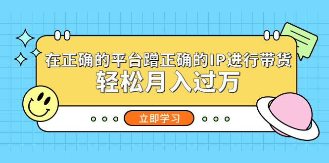 【副业项目5448期】在正确的平台蹭正确的IP进行带货，轻松月入过万-晴沐网创  