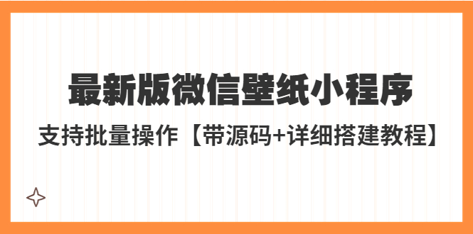 【副业项目5463期】外面收费998最新版微信壁纸小程序搭建教程，支持批量操作【带源码+教程】-晴沐网创  