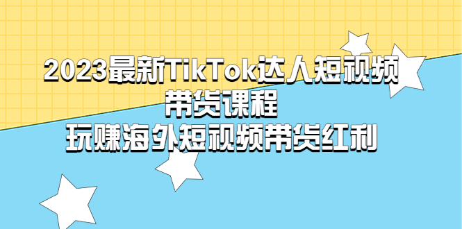 【副业项目5484期】2023最新TikTok·达人短视频带货课程，玩赚海外短视频带货·红利-晴沐网创  