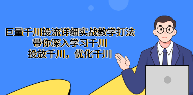 【副业项目5485期】巨量千川投流详细实战教学打法：带你深入学习千川，投放千川，优化千川-晴沐网创  