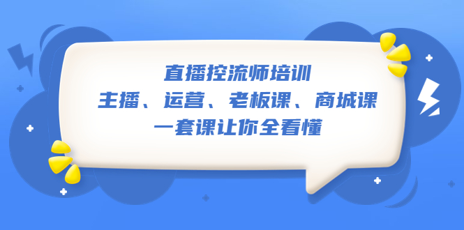 【副业项目5486期】直播·控流师培训：主播、运营、老板课、商城课，一套课让你全看懂-晴沐网创  