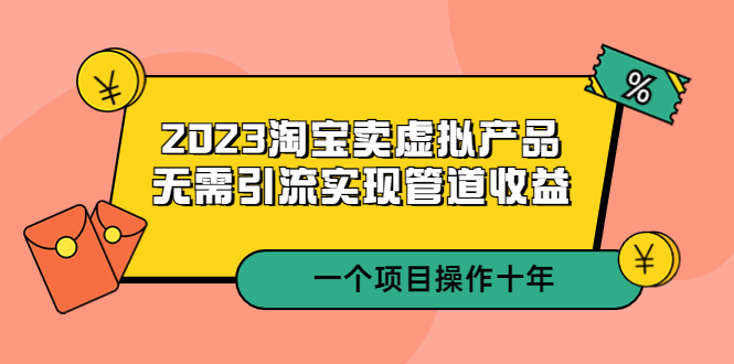 【副业项目5490期】2023淘宝卖虚拟产品，无需引流实现管道收益 一个项目能操作十年-晴沐网创  